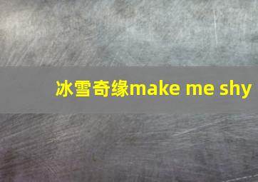 冰雪奇缘make me shy